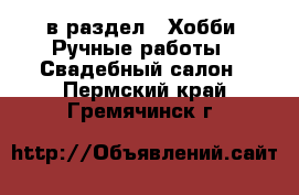  в раздел : Хобби. Ручные работы » Свадебный салон . Пермский край,Гремячинск г.